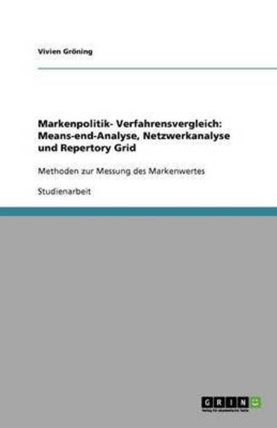 Markenpolitik- Verfahrensvergleich: Means-end-Analyse, Netzwerkanalyse und Repertory Grid: Methoden zur Messung des Markenwertes - Gröning, Vivien