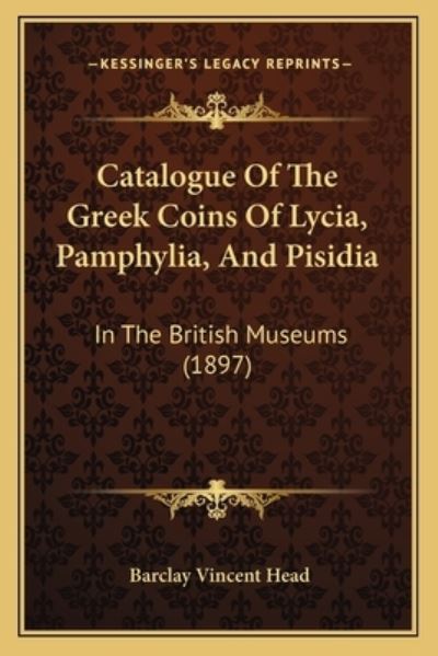 Catalogue of the Greek Coins of Lycia, Pamphylia, and Pisidia: In the British Museums (1897) - Head,  Barclay Vincent