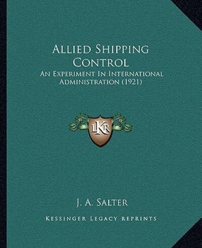 Allied Shipping Control: An Experiment In International Administration (1921) - Salter J, A
