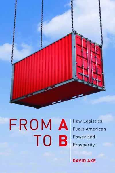 Axe, D: From A To B: How Logistics Fuels American Power and Prosperity - Axe, David
