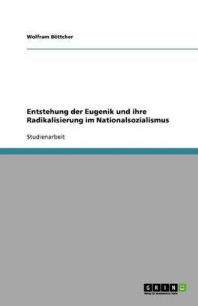 Entstehung der Eugenik und ihre Radikalisierung im Nationalsozialismus - Böttcher, Wolfram