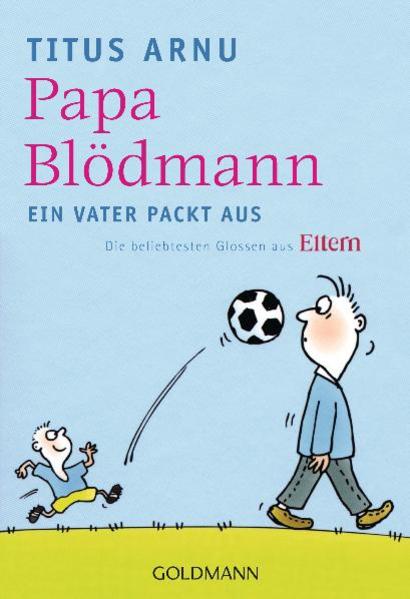 Papa Blödmann Ein Vater packt aus - Die beliebtesten Glossen aus ELTERN - - Arnu, Titus und Martin Guhl