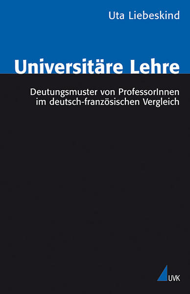Universitäre Lehre Deutungsmuster von ProfessorInnen im deutsch-französischen Vergleich - Liebeskind, Uta