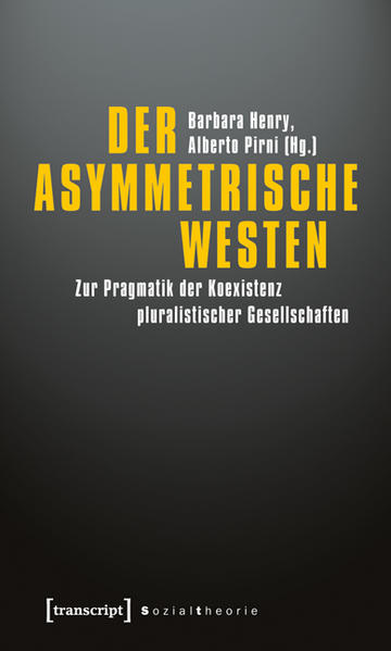 Der asymmetrische Westen Zur Pragmatik der Koexistenz pluralistischer Gesellschaften - Henry, Barbara und Alberto Pirni