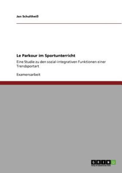 Le Parkour im Sportunterricht: Eine Studie zu den sozial-integrativen Funktionen einer Trendsportart - Schultheiß, Jan