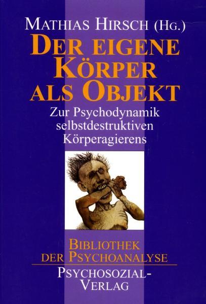 Der eigene Körper als Objekt: Zur Psychodynamik selbstdestruktiven Körperagierens (Bibliothek der Psychoanalyse) - PA 2914 - 484g - Hirsch, Mathias