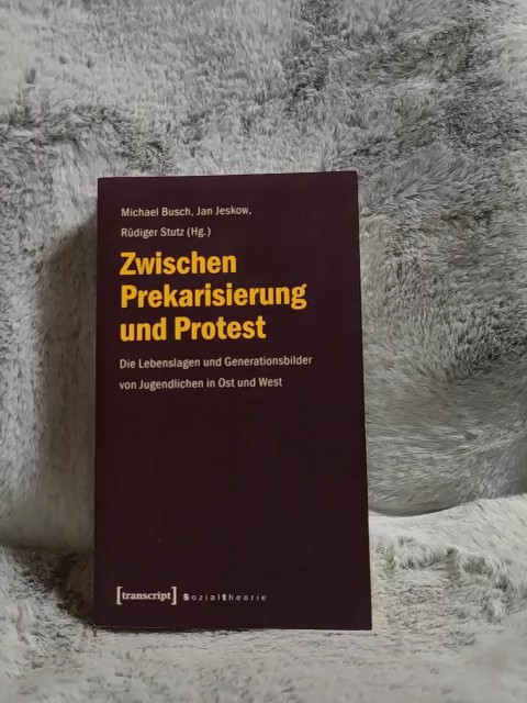 Zwischen Prekarisierung und Protest : die Lebenslagen und Generationsbilder von Jugendlichen in Ost und West. Michael Busch ... (Hg.) / Sozialtheorie - Busch, Michael (Herausgeber)