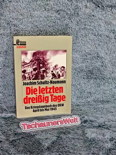 Die letzten dreissig Tage : das Kriegstagebuch des OKW April bis Mai 1945. Ullstein ; Nr. 33197 : Zeitgeschichte - Schultz-Naumann, Joachim