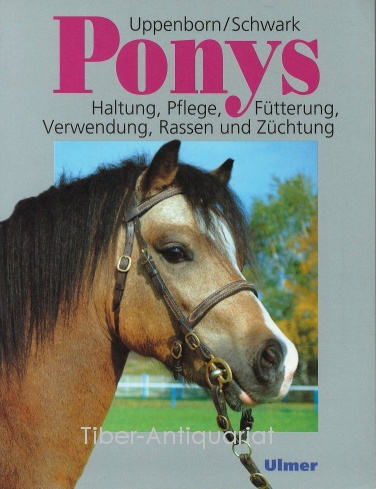 Ponys : Haltung, Pflege, Fütterung, Verwendung, Rassen und Züchtung. - Uppenborn, Wilhelm und Hans Joachim Schwark