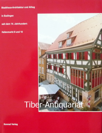 Stadthaus-Architektur und Alltag in Esslingen seit dem 14. Jahrhundert. Hafenmarkt 8 und 10. - Ewald, Rainer,  Köhle-Hezinger, Christel und  Könekamp, Jörg (Hrsg.)