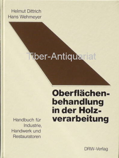 Oberflächenbehandlung in der Holzverarbeitung. Handbuch für Industrie, Handwerk und Restauratoren. - Dittrich, Helmut und Wehmeyer, Hans