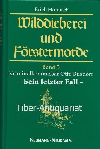 Wilddieberei und Förstermorde, Band 3. Kriminalkommissar Otto Busdorf - sein letzter Fall. - Hobusch, Erich