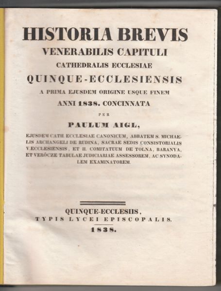 FNFKIRCHEN (PECS) - AIGL, Paul. Historia brevis venerabilis capituli cathedralis ecclesiae Quinque-Ecclesiensis a prima ejusdem origine usque finem anni 1838, concinnata.