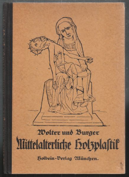 BURGER, Willi. - WOLTER, Franz. Die mittelalterliche Holzplastik in Deutschland. Vergleichende Darstellung ihrer Entwicklung.