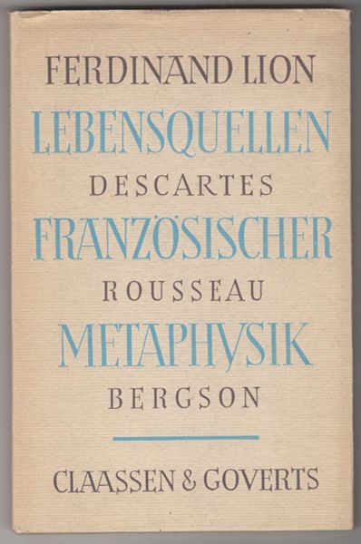 LION, Ferdinand. Lebensquellen franzsischer Metaphysik. Descartes, Rousseau, Bergson.