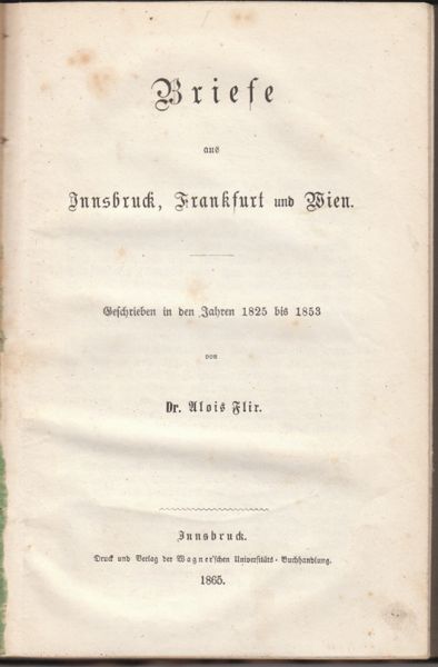 FLIR, Alois. Briefe aus Innsbruck, Frankfurt und Wien. Geschrieben in den Jahren 1825-1853.