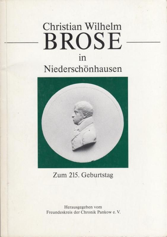 Christian Wilhelm Brose in Niederschönhausen.  Zum 215. Geburtstag. - Brose, Christian Wilhelm. - Hrsg.: Freundeskreis der Chronik Pankow e.V. /  Redaktion: Langfeldt, Gisela.