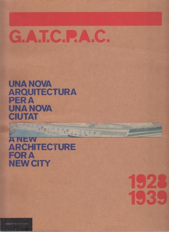 G.A.T.C.P.A.C. 1928 - 1939. U2na nova arquitectura per una nova ciutat - A new architecture for a new city. - G.A.T.C.P.A.C.  ( GATCPAC ) - Antonio Pizza, Josep M. Rovira (Ed.)