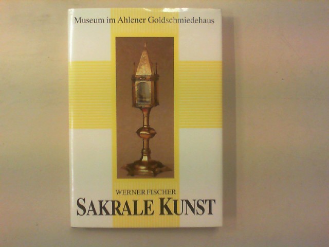 Sakrale Kunst. Museum im Ahlener Goldschmiedehaus. - Fischer, Werner