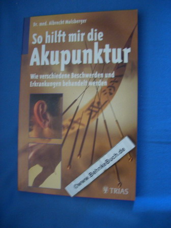 So hilft mir die Akupunktur : Wie verschiedene Beschwerden und Erkrankungen behandelt werden. Albrecht Molsberger - Molsberger, Albrecht (Verfasser)
