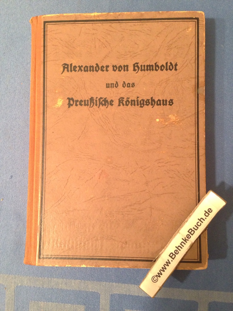 Alexander von Humboldt und das preußische Königshaus : Briefe aus den Jahren 1835-1857. Hrsg. u. erl. von Conrad Müller - Humboldt, Alexander von und Conrad (Mitwirkender) Müller.