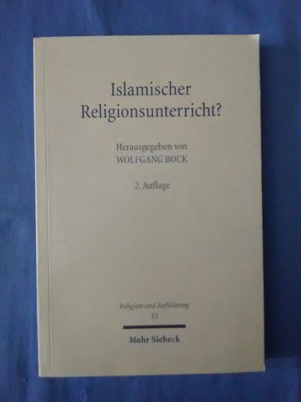 Islamischer Religionsunterricht? : Rechtsfragen, Länderberichte, Hintergründe. Wolfgang Bock (Hrsg.) / Religion und Aufklärung ; Bd. 13 2., durchges. Aufl. - Bock, Wolfgang (Herausgeber).