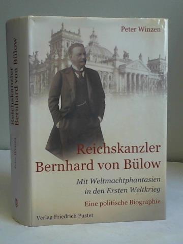 Reichskanzler Bernhard von Bülow. Mit Weltmachtphantasien in den Ersten Weltkrieg Eine politische Biographie - Winzen, Peter
