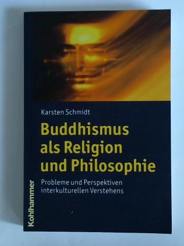 Buddhismus als Religion und Philosophie. Probleme und Perspektiven interkulturellen Verstehens - Schmidt, Karsten