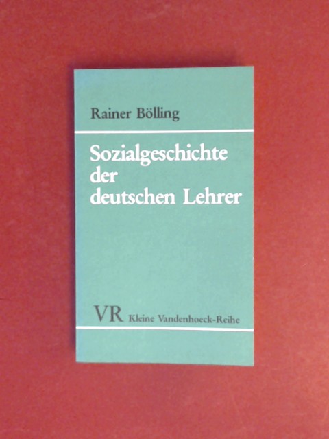 Sozialgeschichte der deutschen Lehrer : ein Überblick von 1800 bis zur Gegenwart. Kleine Vandenhoeck-Reihe ; 1495. - Bölling, Rainer
