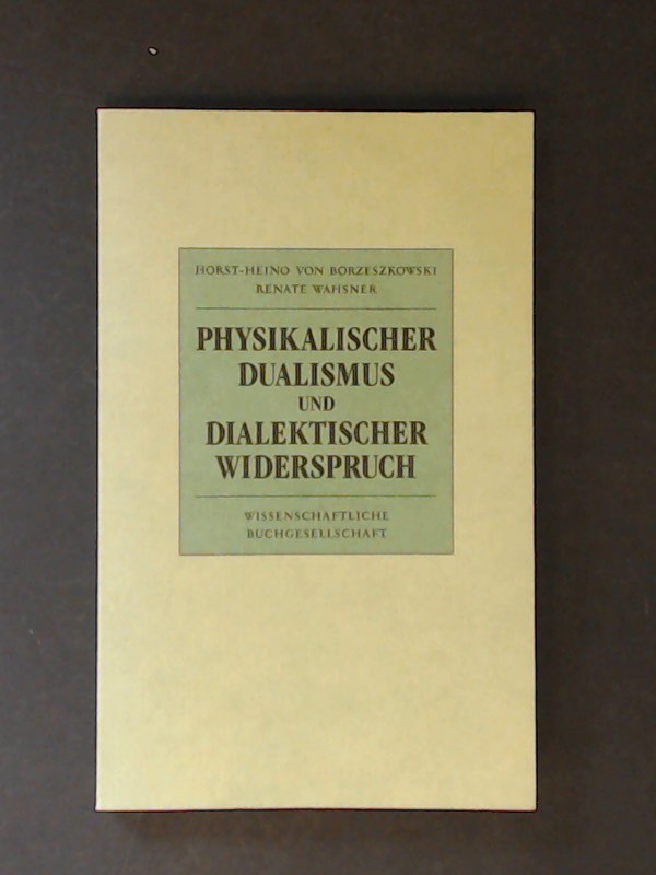 Physikalischer Dualismus und dialektischer Widerspruch : Studien zum physikalischen Bewegungsbegriff. - Borzeszkowski, Horst-Heino von und Renate Wahsner