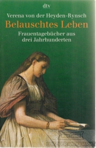 Belauschtes Leben Frauentagebücher aus drei Jahrhunderten - von der Heyden-Rynsch, Verena