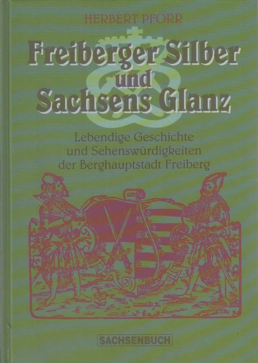 Freiberger Silber und Sachsens Glanz Lebendige Geschichte und Sehenswürdigkeiten der Berghauptstadt Freiberg - Pforr, Herbert