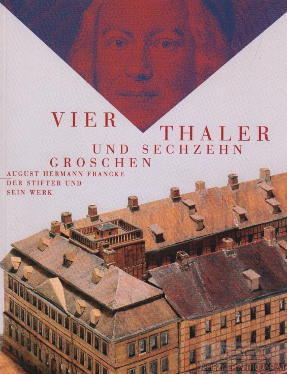 Vier Thaler und sechzehn Groschen August Hermann Francke - Der Stifter und sein Werk - Raabe, Paul u. Sträter, Udo (Konzept)