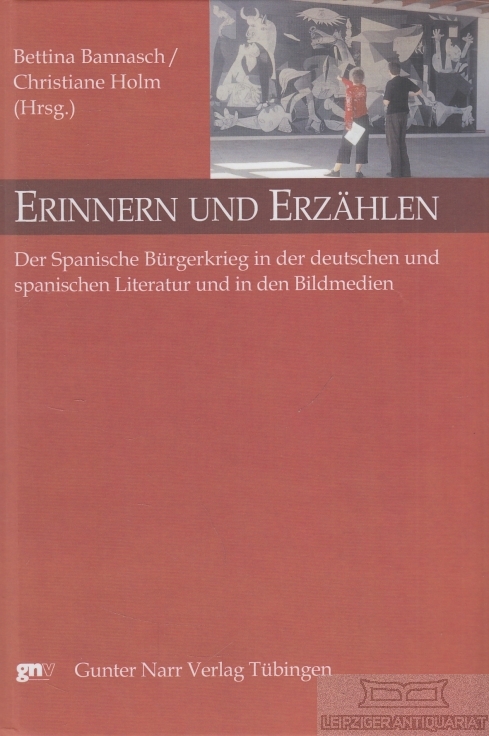 Erinnern und Erzählen Der spanische Bürgerkrieg in der deutschen und spanischen Literatur und in den Bildmedien - Bannasch, Bettina / Holm, Christiane (Hrsg.)