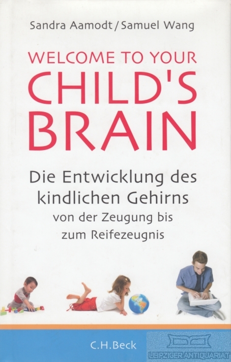 Welcome to your Child's Brain Die Entwicklung des kindlichen Gehirns von der Zeugung bis zum Reifezeugnis - Aamondt, Sandra  / Wang, Samuel