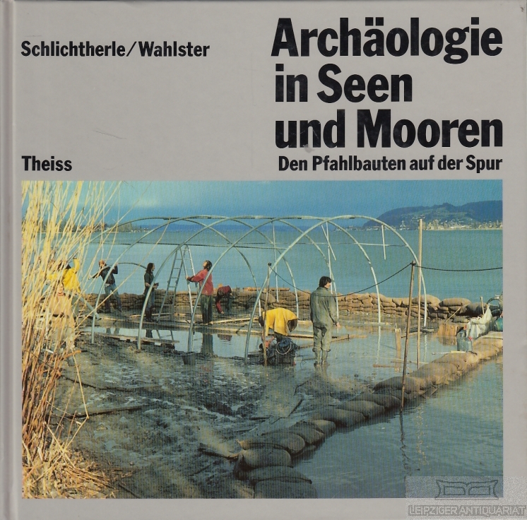 Archäologie in Seen und Mooren Den Pfahlbauten auf der Spur - Schlichtherle, Helmut / Wahlster, Barbara