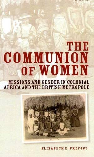 The Communion of Women Missions and Gender in Colonial Africa and the British Metropole - Prevost, Elizabeth E.