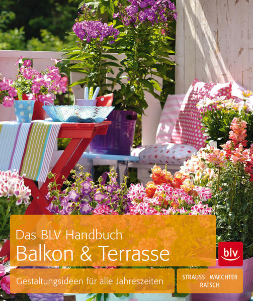 Das BLV-Handbuch Balkon und Terrasse Gestaltungsideen für alle Jahreszeiten - Strauß, Friedrich, Tanja Ratsch  und Dorothee Waechter