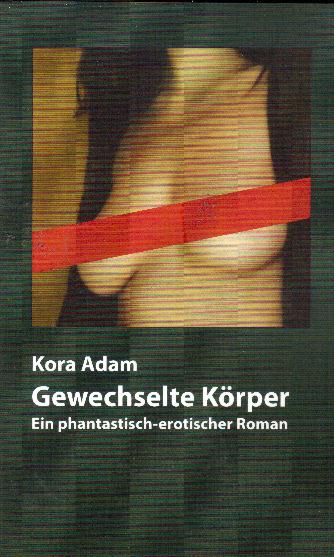 Gewechselte Körper. Ein phantastisch-erotischer Roman  Erstausgabe - Adam, Kora