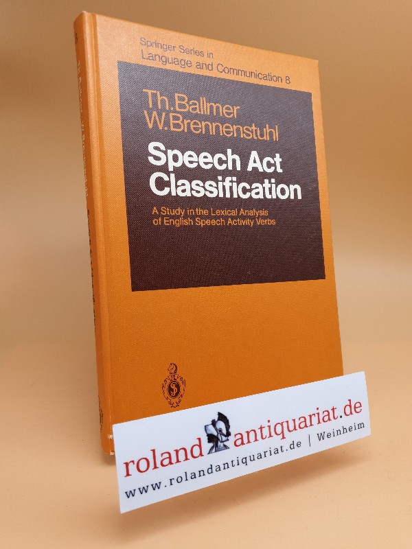 Speech act classification : a study in the lexical analysis of Engl. speech activity verbs. Springer series in language and communication ; Vol. 8 - Ballmer, Thomas T. (Verfasser) and Waltraud (Verfasser) Brennenstuhl