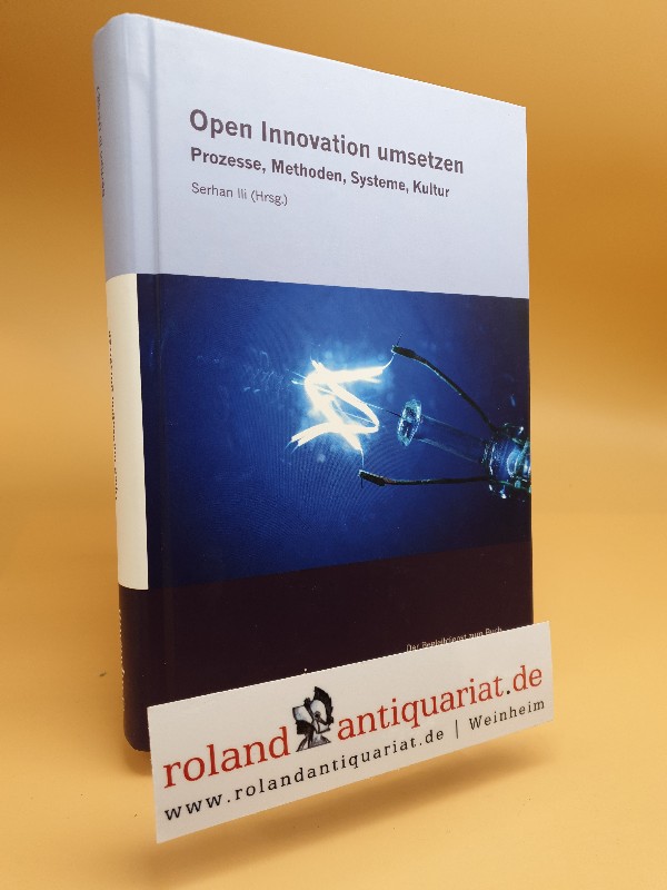 Open Innovation umsetzen: Prozesse, Methoden, Systeme, Kultur  1 - Ili, Serhan