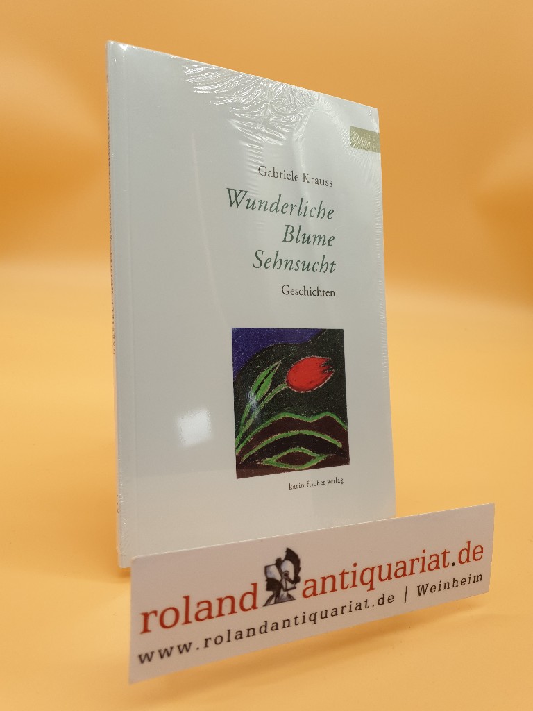Wunderliche Blume Sehnsucht : Geschichten / Gabriele Krauss / Edition Korund  Orig.-Ausg., 1. Aufl. - Krauss, Gabriele
