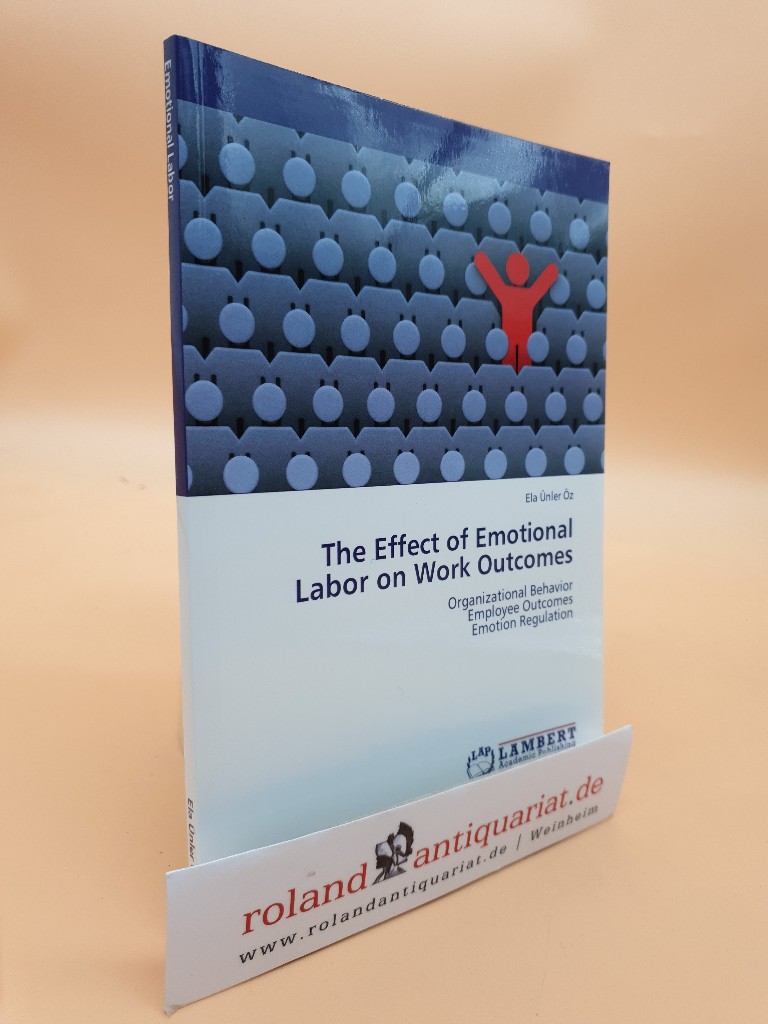 The Effect of Emotional Labor on Work Outcomes: Organizational Behavior Employee Outcomes Emotion Regulation - Ünler Öz, Ela