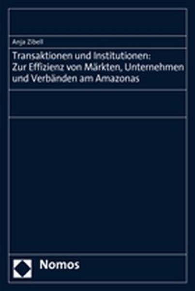 Transaktionen und Institutionen: Zur Effizienz von Märkten, Unternehmen und Verbänden am Amazonas - Zibell, Anja