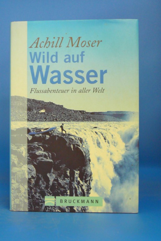 Moser, Achill. Wild auf Wasser. Flussabenteuer in aller Welt. o.A.