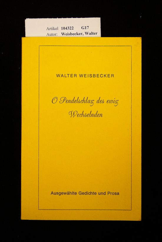 Weisbecker, Walter. O Pendelschlag des ewig Wechselnden. ausgewhlte  Gedichte und Prosa. o.A.