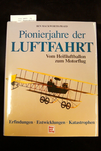 Mackworth-Praed, Ben. Pionierjahre der Luftfahrt- Vom Heiluftballon zum Motorflug. Erfindungen-Entwicklungen-Katastrophen. 1. Auflage.