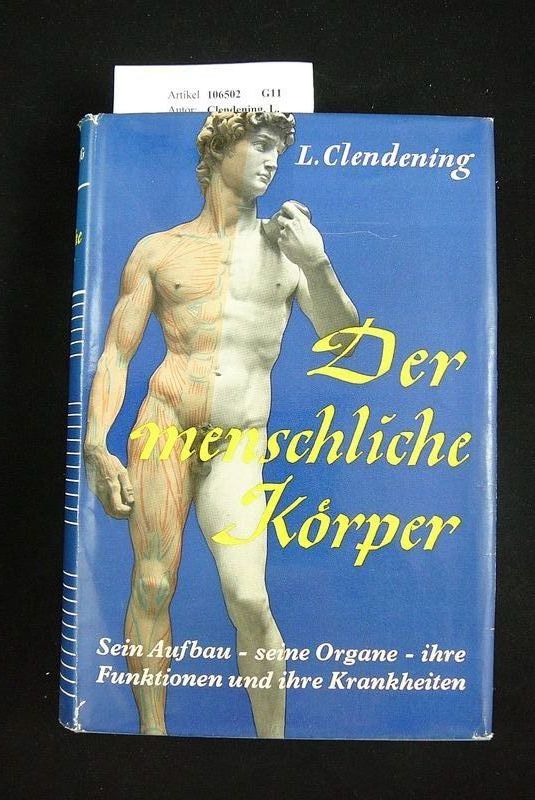 Clendening, L.. Der menschliche Krper. Sein Aufbau, seine Organe, ihre Funktionen und ihre Krankheiten - mit 186 Abbildungen im Text und 16 Tafeln. o.A.