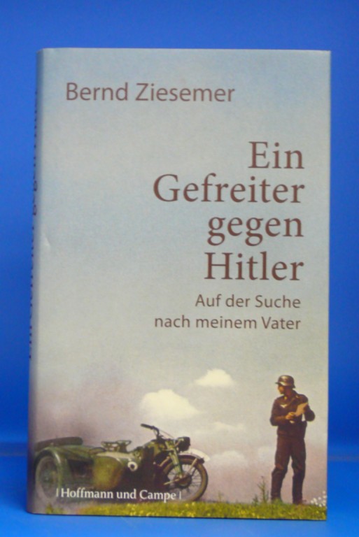 Ziesemer, Bernd. Ein Gefreiter gegen Hiltler. Auf der Suche nach meinem Vater. 1. Auflage.