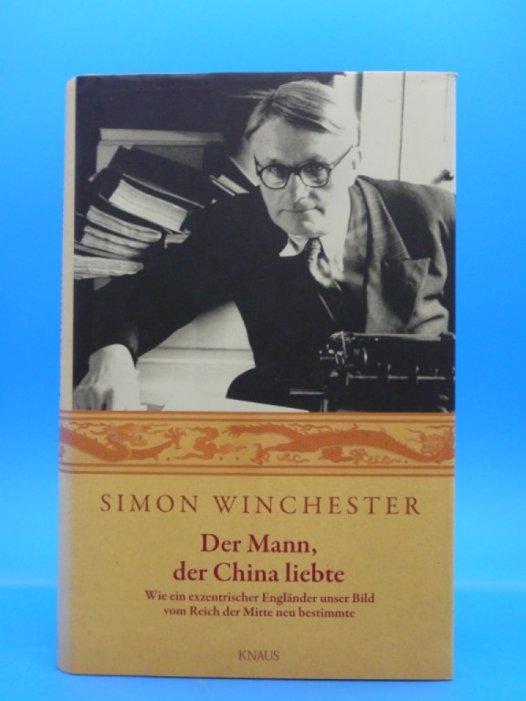 Winchester, Simon. Der Mann, der China liebte. Wie ein exzentrischer Englnder unser Bild vom Reich der Mitte neu bestimmte. 1. Auflage.